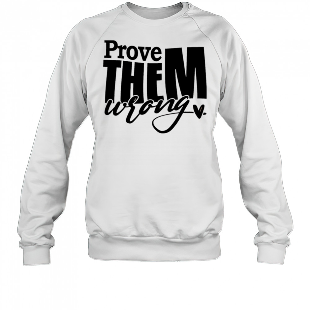 Prove THEM wrong shirt Sweatshirt