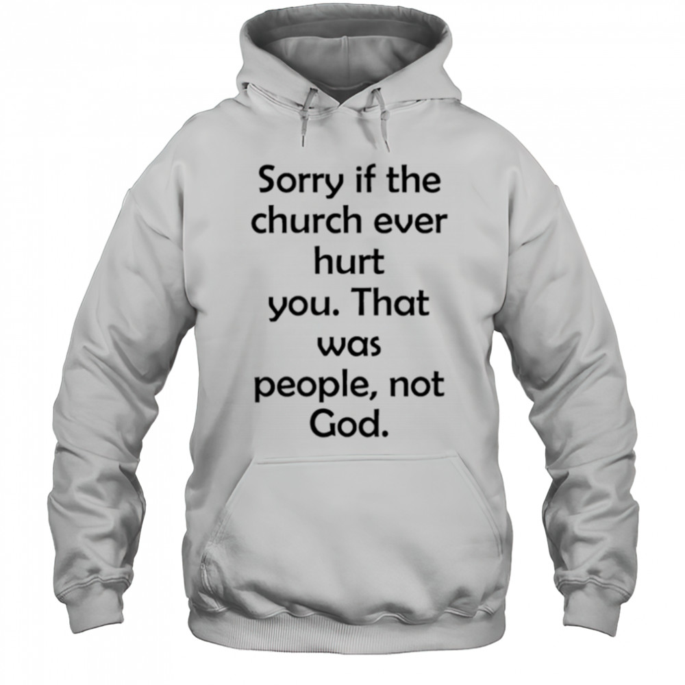 Sorry If The Church Ever Hurt You shirt Hoodie