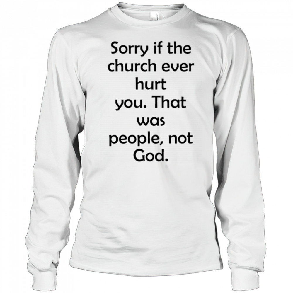 Sorry If The Church Ever Hurt You shirt Long Sleeved