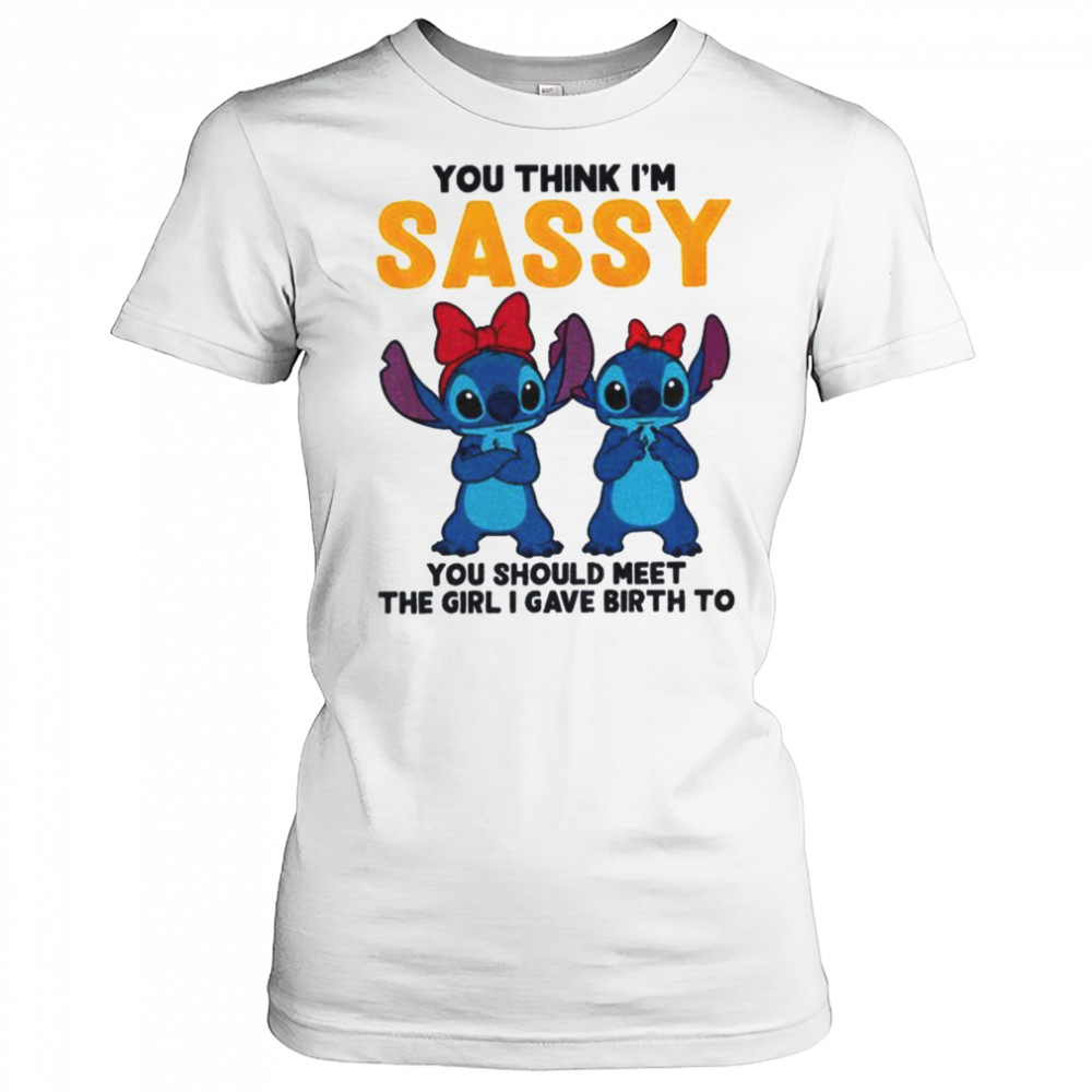 Stitch you think I’m sassy you should meet the girl I gave birth to shirt Women's T-shirt