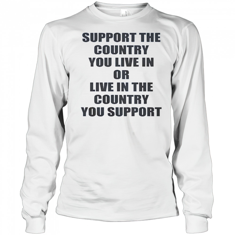 Support The Country You Live Or Live In The Country You Support T-Shirt Long Sleeved