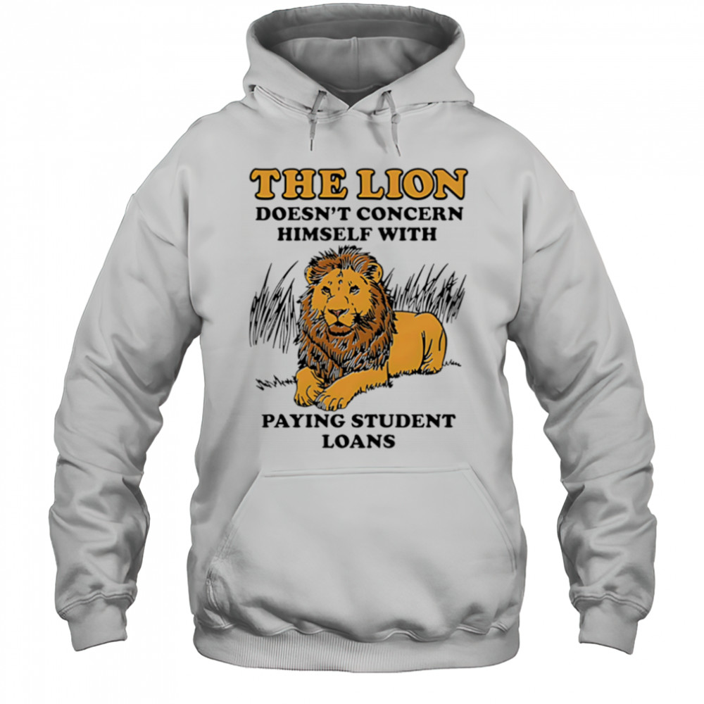 The Lion Doesnt Concern Himself With Paying Student Loans shirt Hoodie