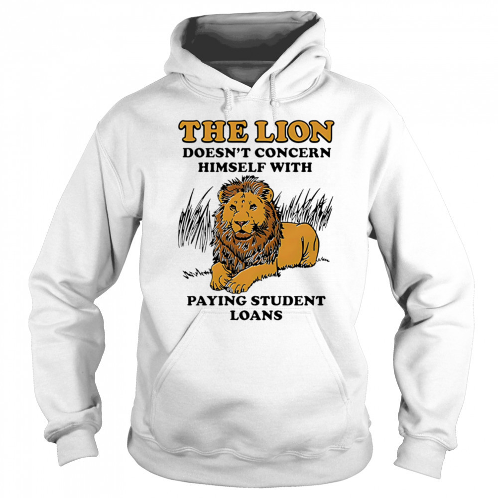 The Lion Doesnt Concern Himself With Paying Student Loans shirt Sweatshirt