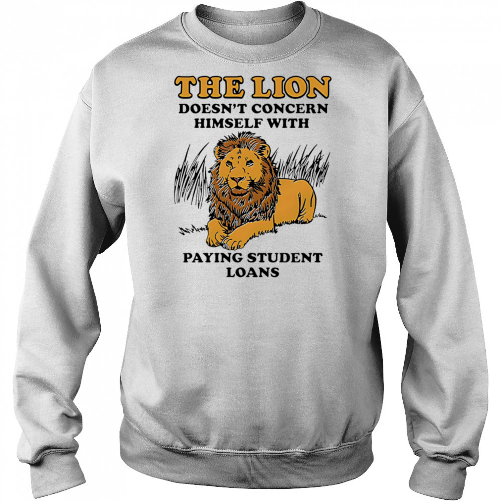 The Lion Doesnt Concern Himself With Paying Student Loans shirt Hoodie