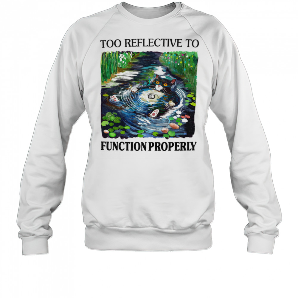 Too reflective to function properly shirt Sweatshirt