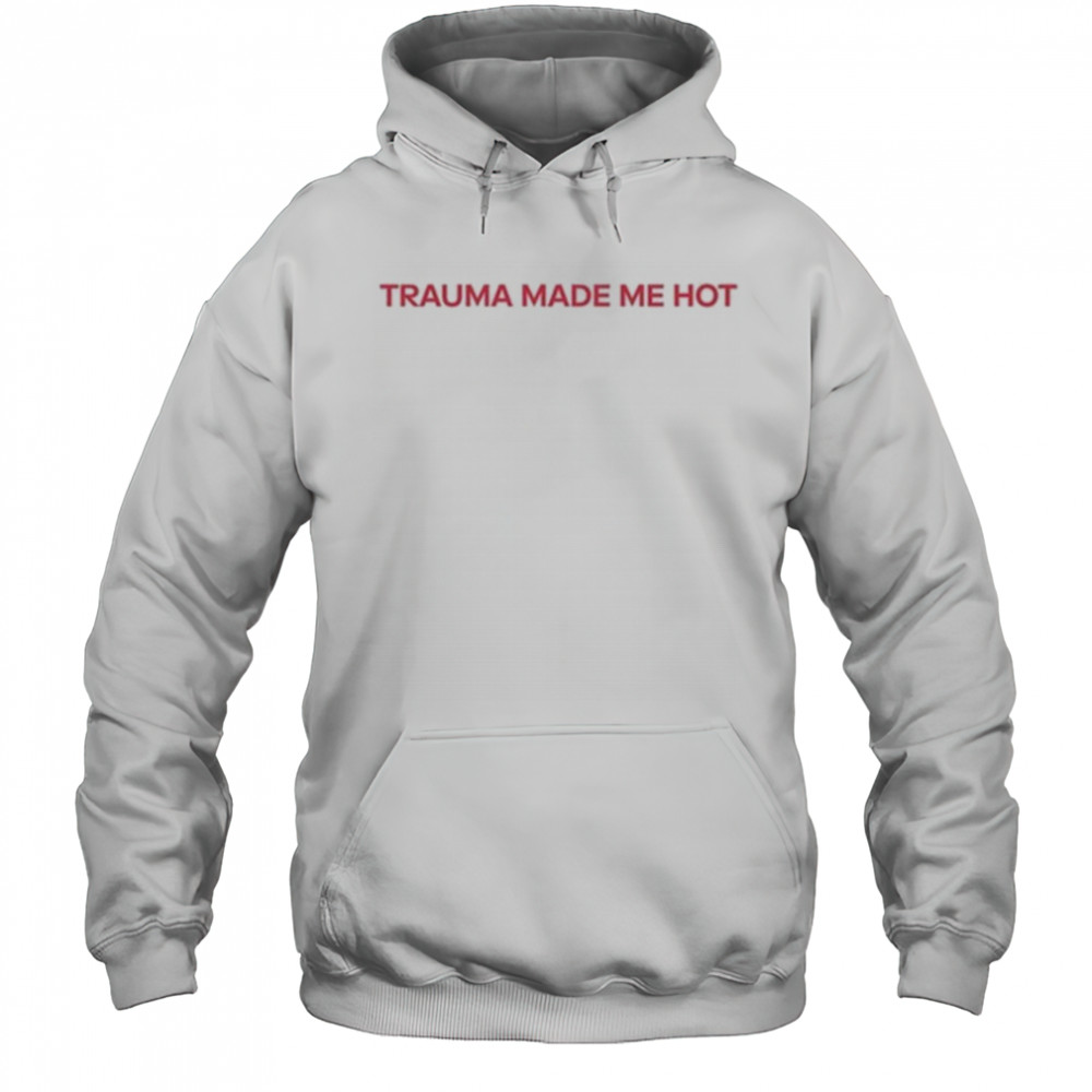 Trauma Made Me Hot T-Shirt Hoodie