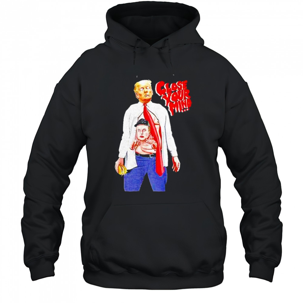 Trump Elon Musk Close Your Mind Shirt Hoodie