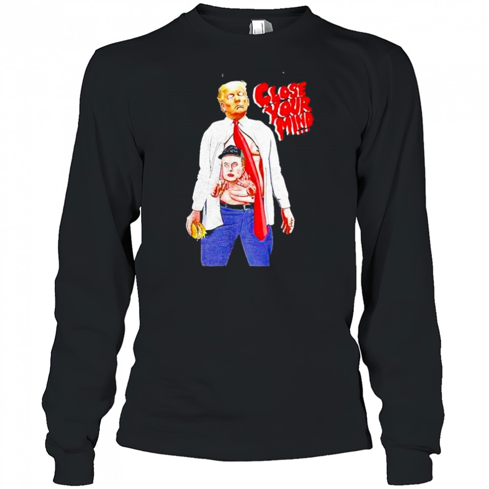 Trump Elon Musk Close Your Mind Shirt Long Sleeved