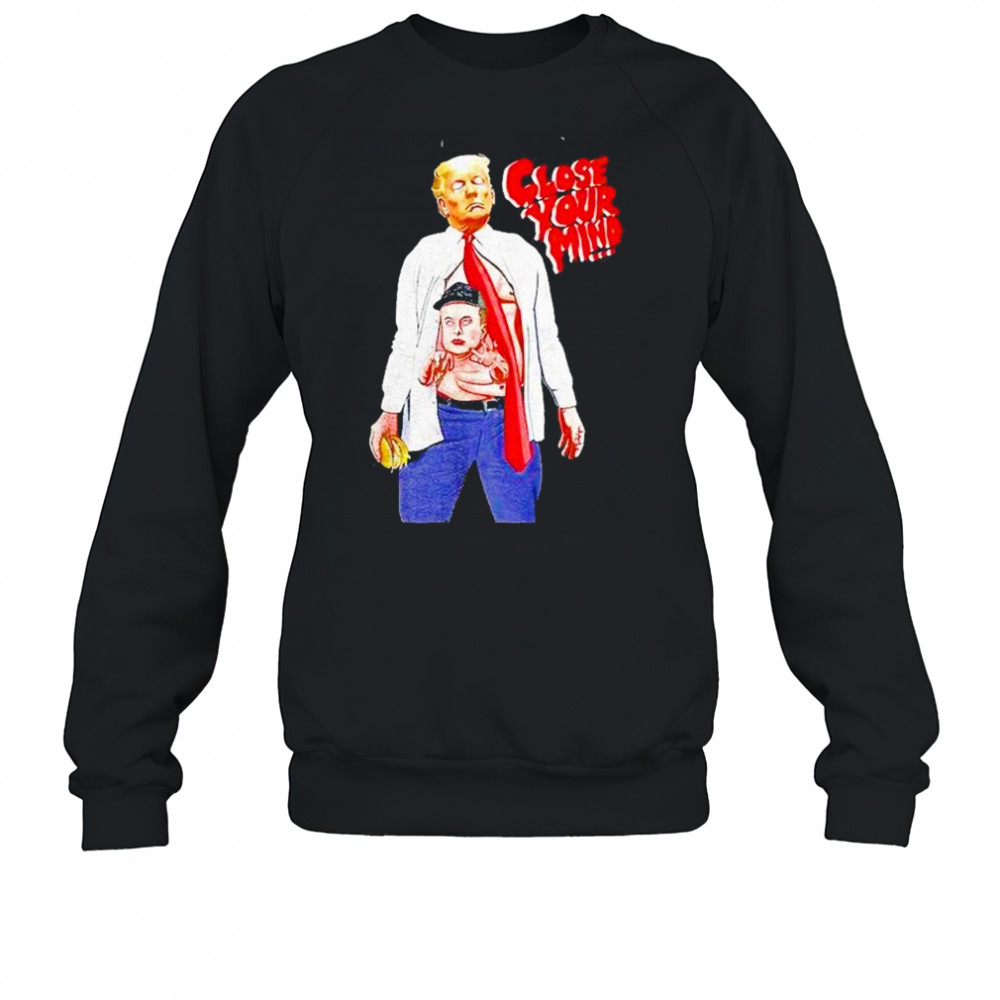 Trump Elon Musk Close Your Mind Shirt Sweatshirt