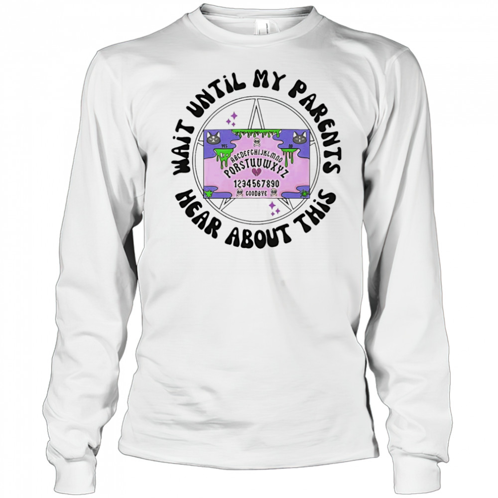 Wait until my parents hear about this shirt Long Sleeved