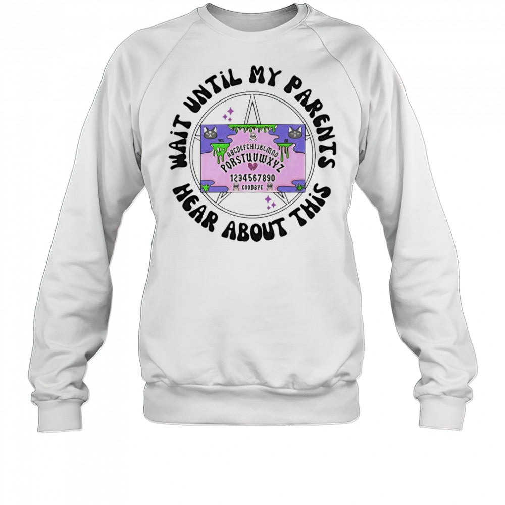 Wait until my parents hear about this shirt Sweatshirt