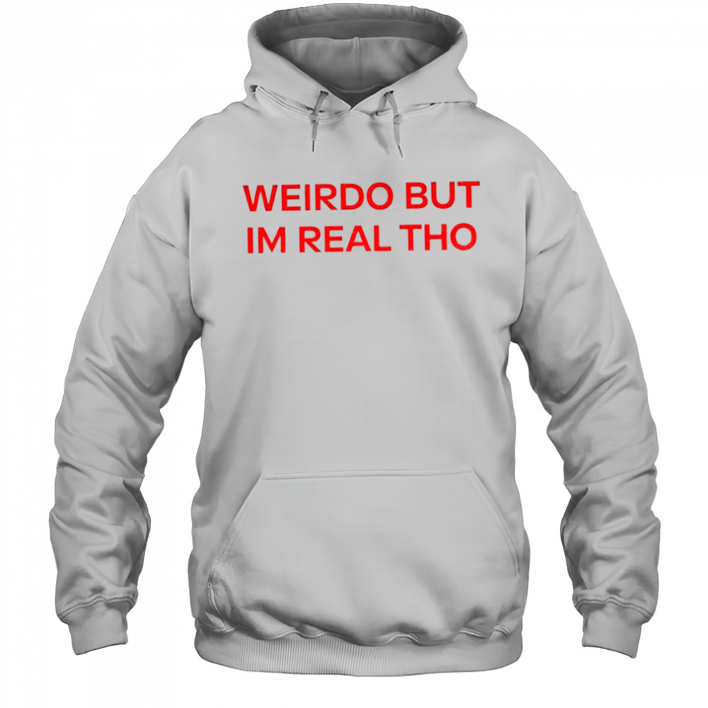 Weirdo But I’m Real Tho shirt Hoodie