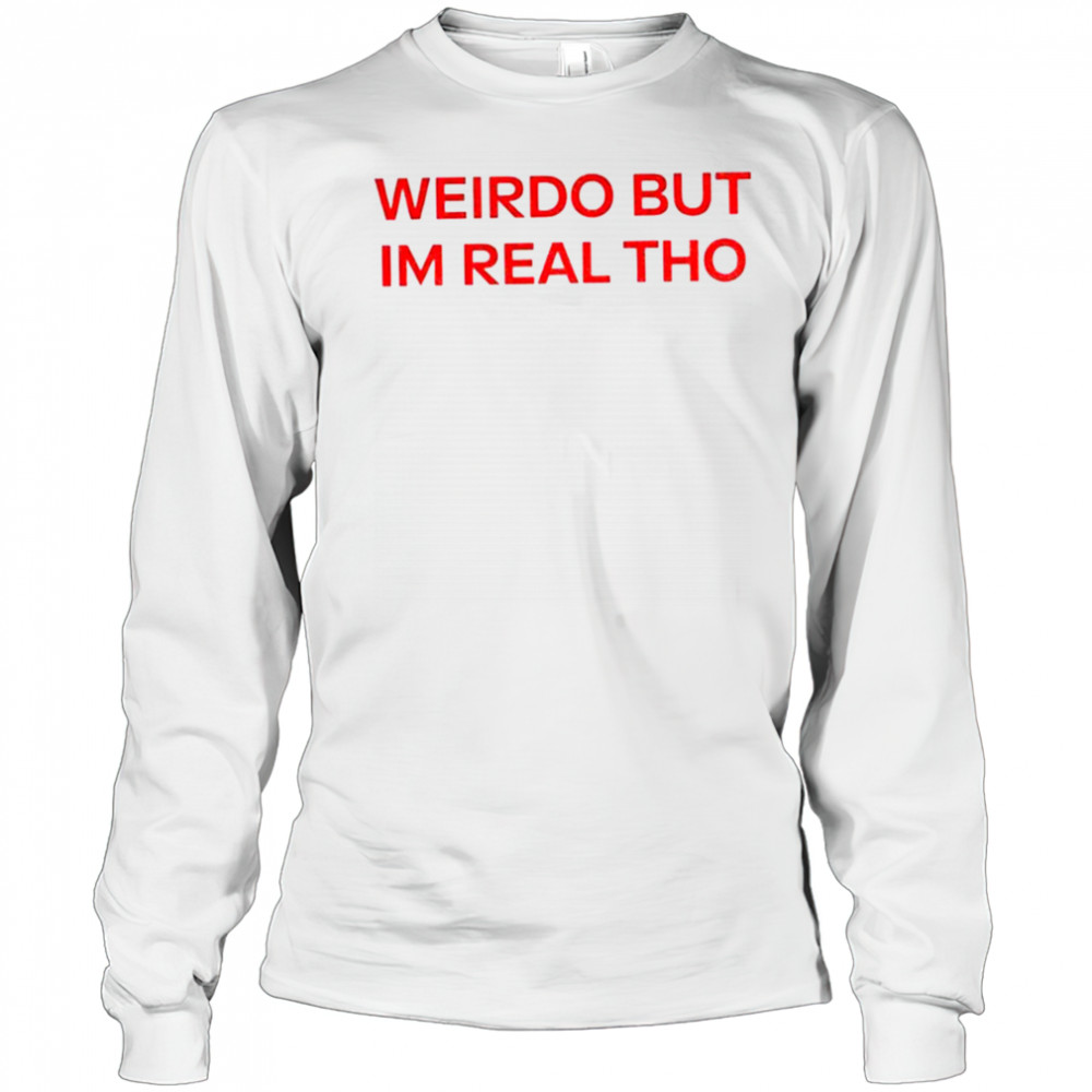 Weirdo But I’m Real Tho shirt Long Sleeved
