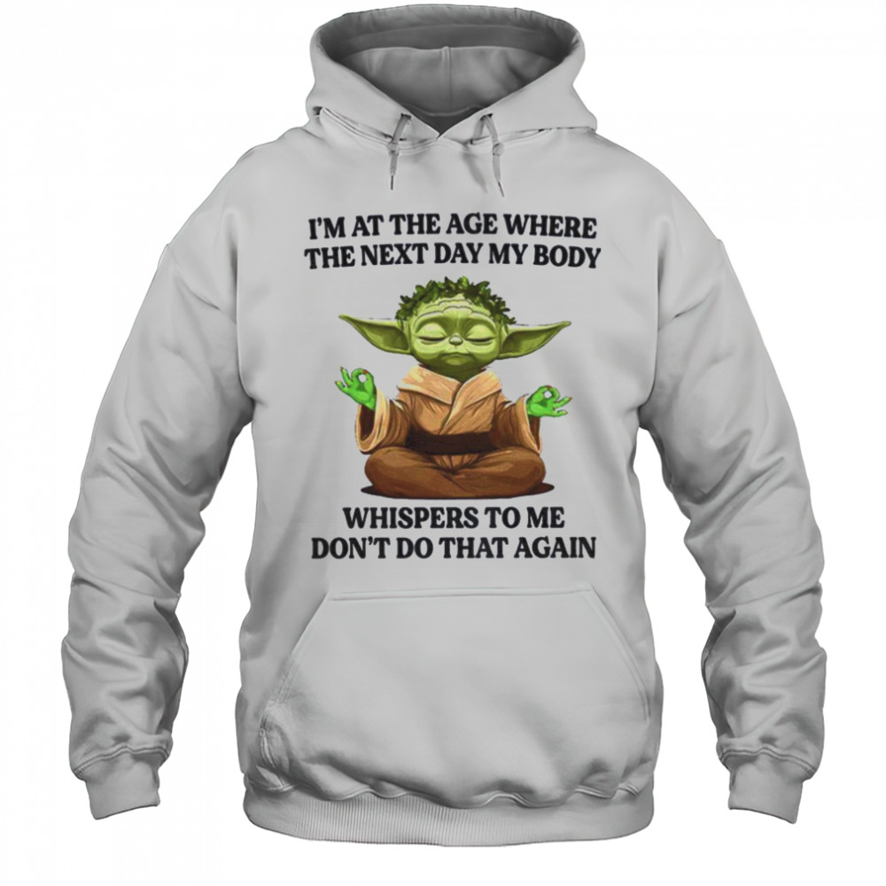Yoda I’m at the age where the next day my body whisper to me don’t do that again t shirt Hoodie