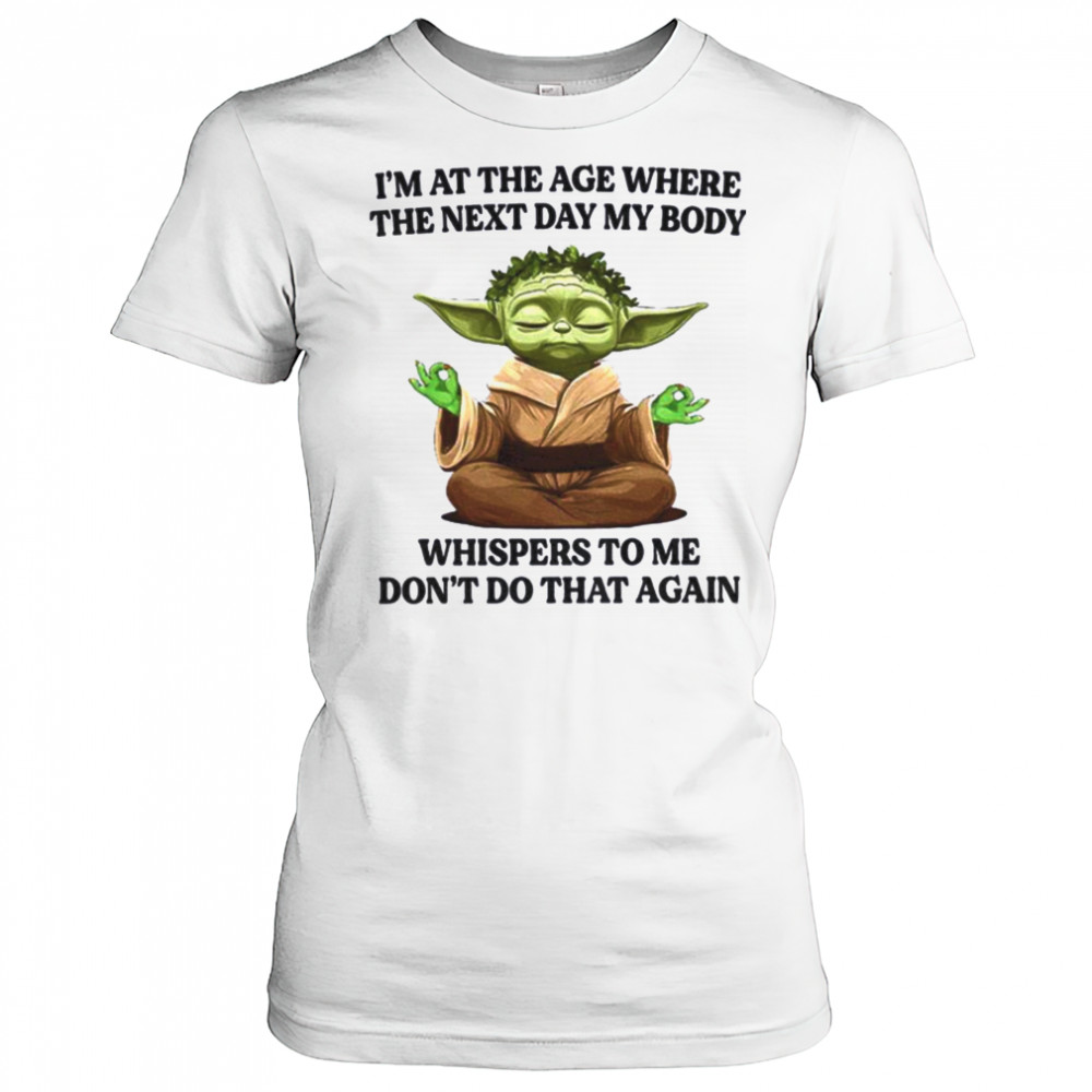 Yoda I’m at the age where the next day my body whisper to me don’t do that again t shirt Women's T-shirt