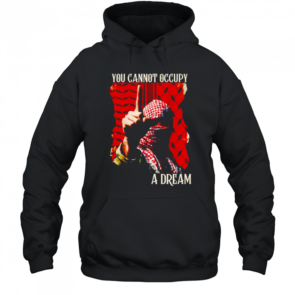 You Cannot Occupy a Dream Palestine shirt Hoodie