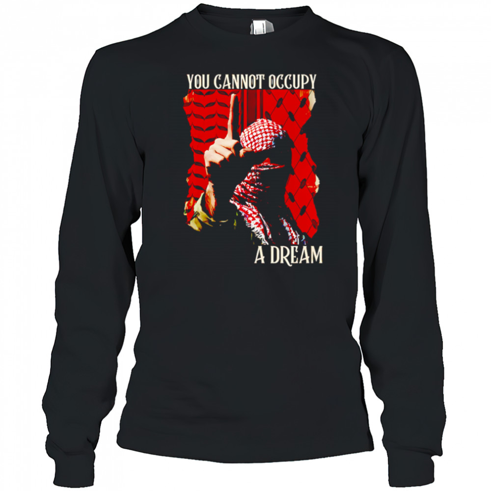 You Cannot Occupy a Dream Palestine shirt Long Sleeved