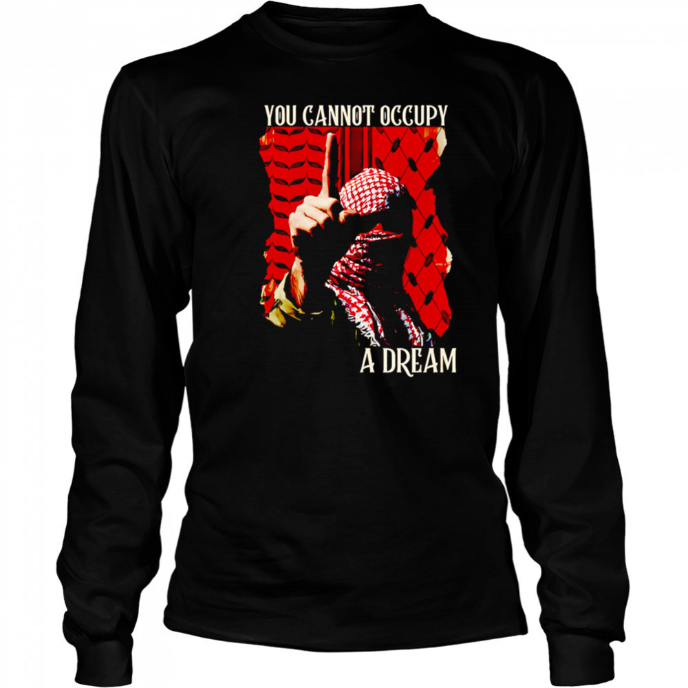 You Cannot Occupy a Dream Palestine shirt Long Sleeved