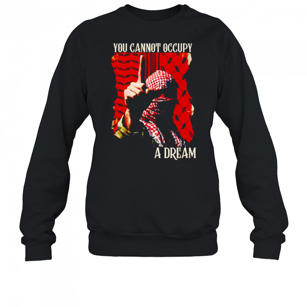 You Cannot Occupy a Dream Palestine shirt Sweatshirt
