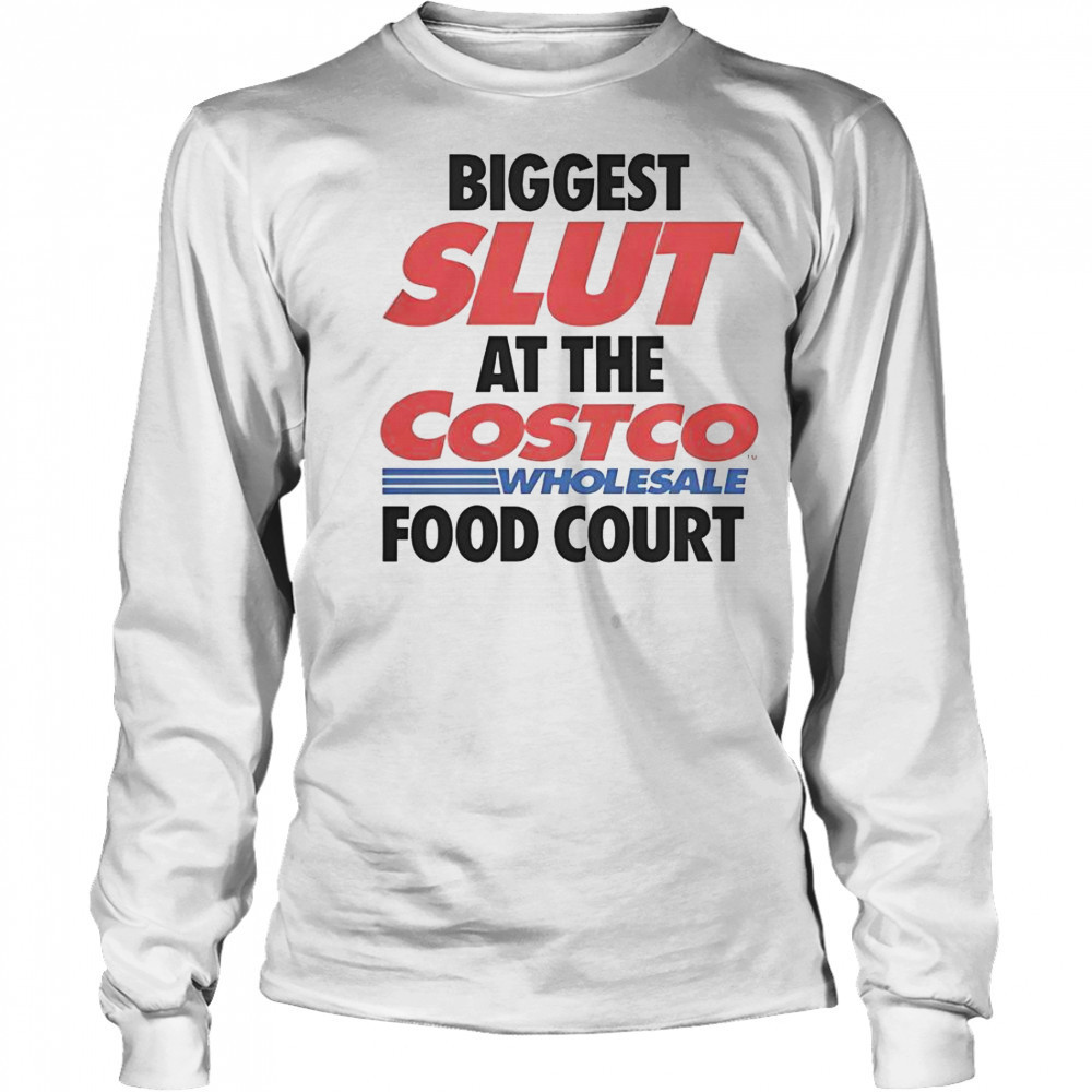 Biggest Slut At The Costco Wholesale Food Court T-Shirt Long Sleeved