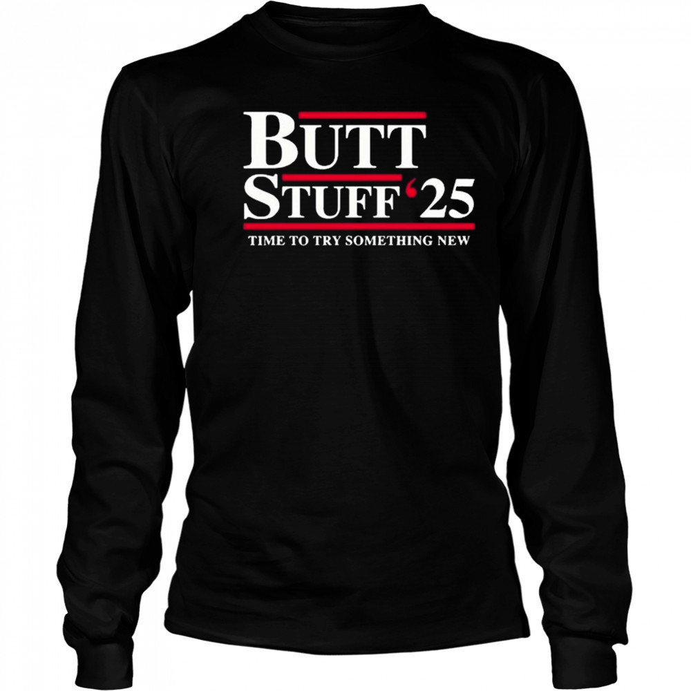 Butt Stuff 2025 political time to try something new t-shirt Long Sleeved
