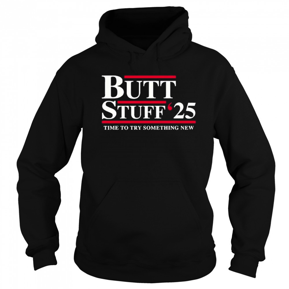 Butt Stuff 2025 political time to try something new t-shirt Sweatshirt