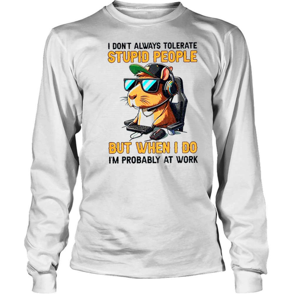 Capybara I don’t always tolerate stupid people but when I do I’m probably at work shirt Long Sleeved