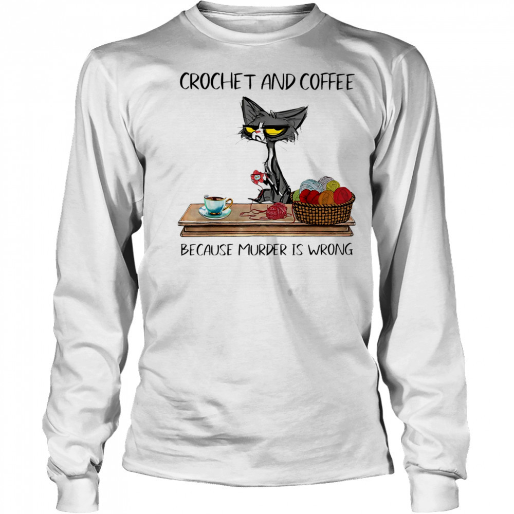 Cat crochet and coffee because murder is wrong shirt Long Sleeved