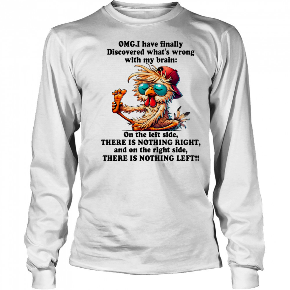 Chicken OMG I have finally discovered what’s wrong with my brain shirt Long Sleeved
