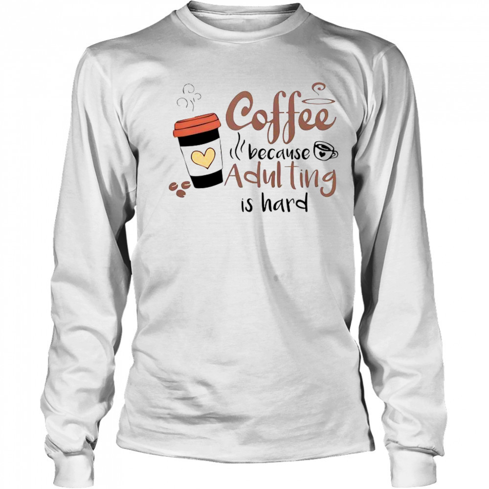 Coffee Because Adulting Is Hard Coffee Cup T-Shirt Long Sleeved