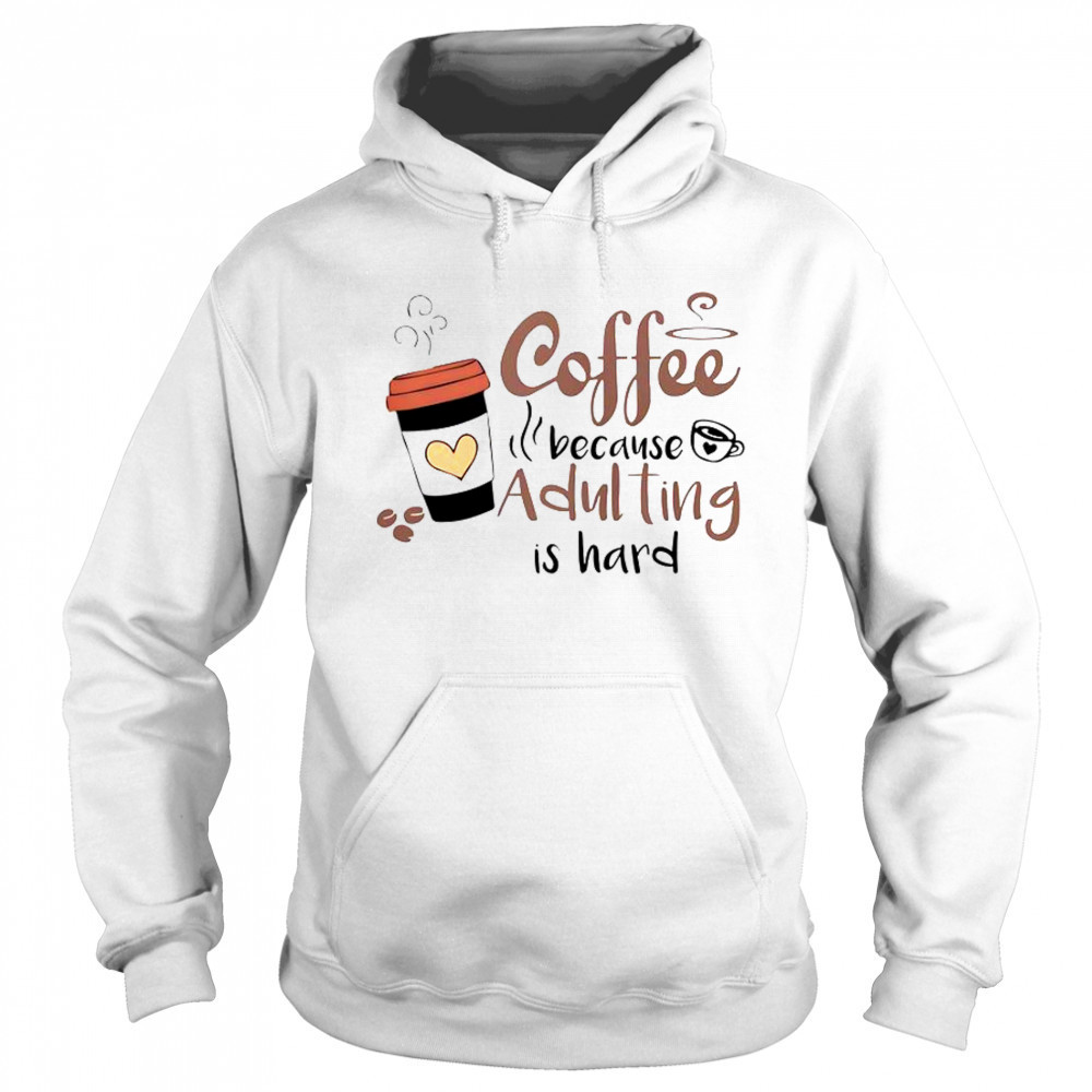 Coffee Because Adulting Is Hard Coffee Cup T-Shirt Sweatshirt