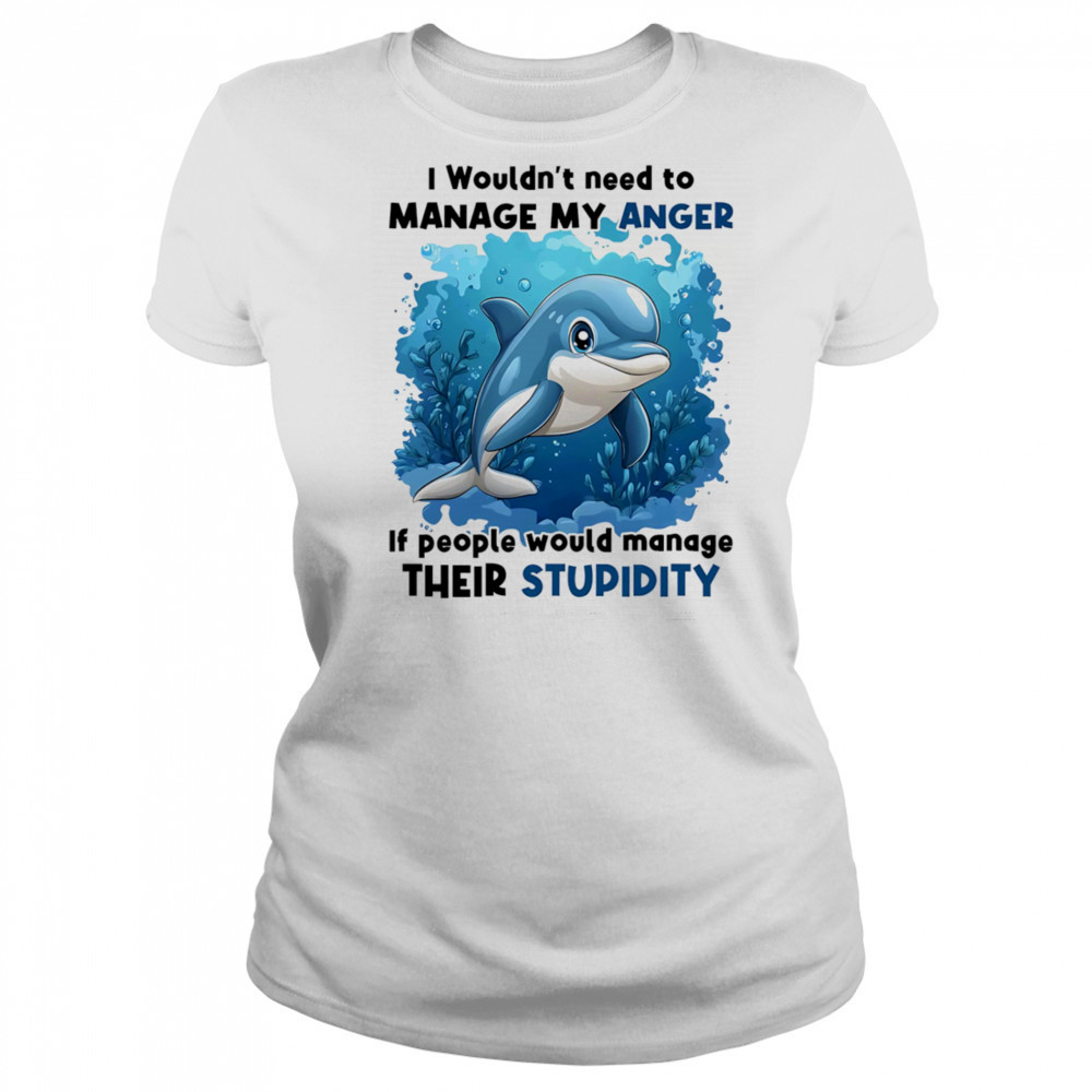 Dolphin I wouldn’t need to manage my anger if people would manage their stupidity shirt Women's T-shirt