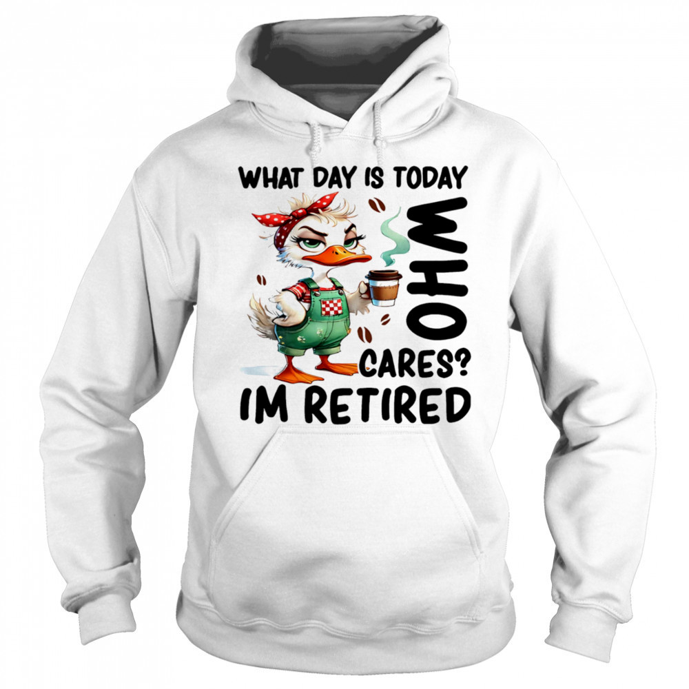 Duck what day is today who cares I’m retired shirt Sweatshirt