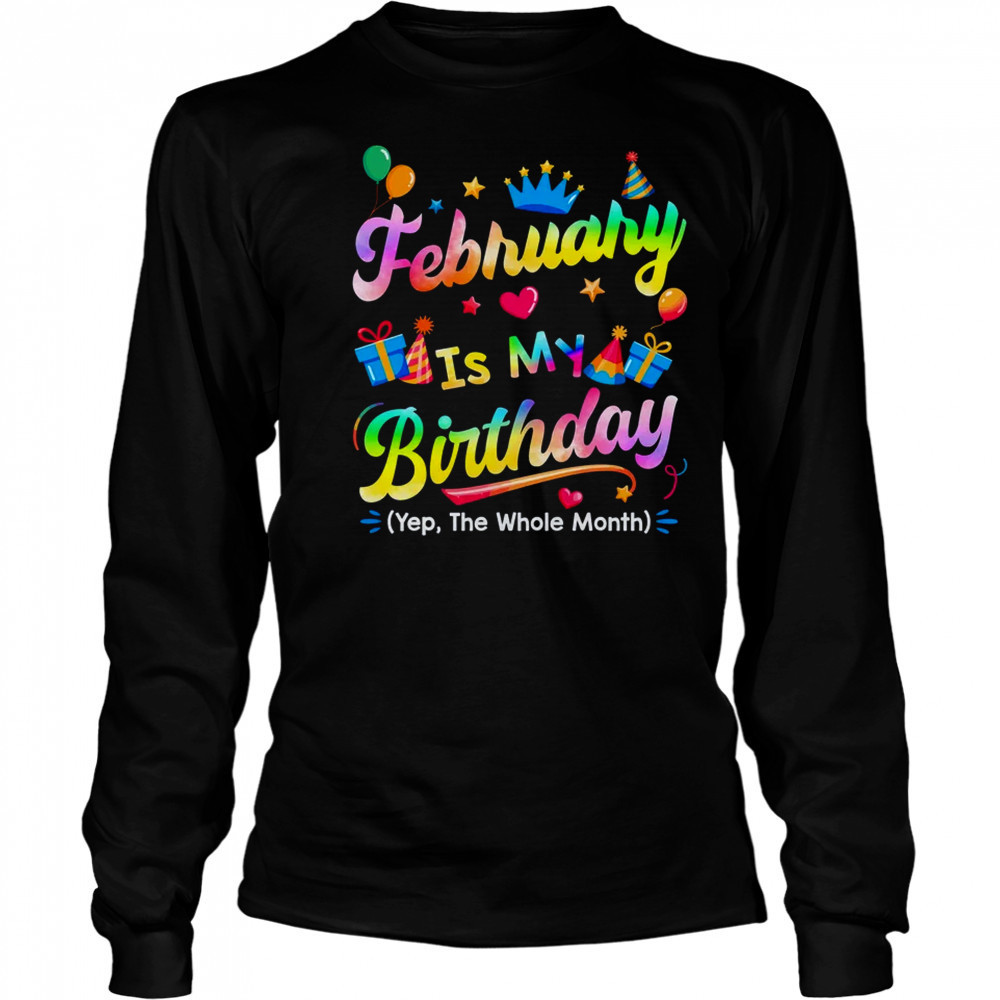 February Is My Birthday Yes The Whole Month Bday Tie Dye shirt Long Sleeved