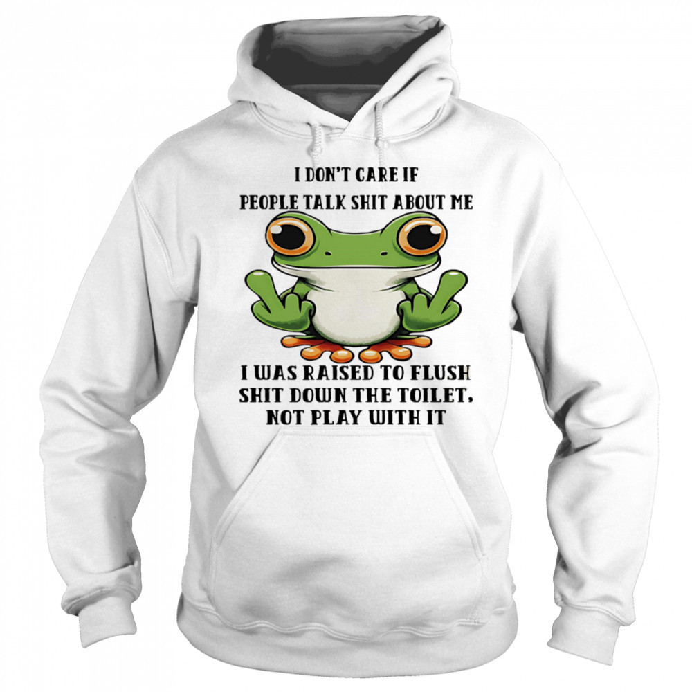 Frog I don’t care if people talk shit about me I was raised to flush shit down the toilet shirt Sweatshirt