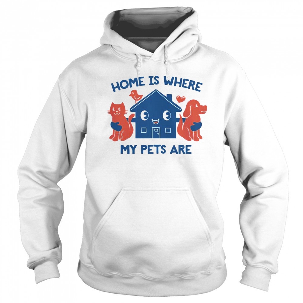 Home Is Where My Pets Are T-Shirt Sweatshirt