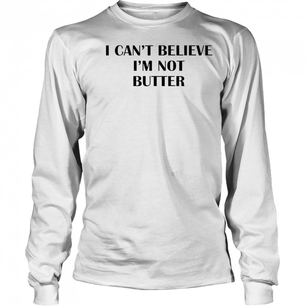 I can’t believe I’m not butter shirt Long Sleeved