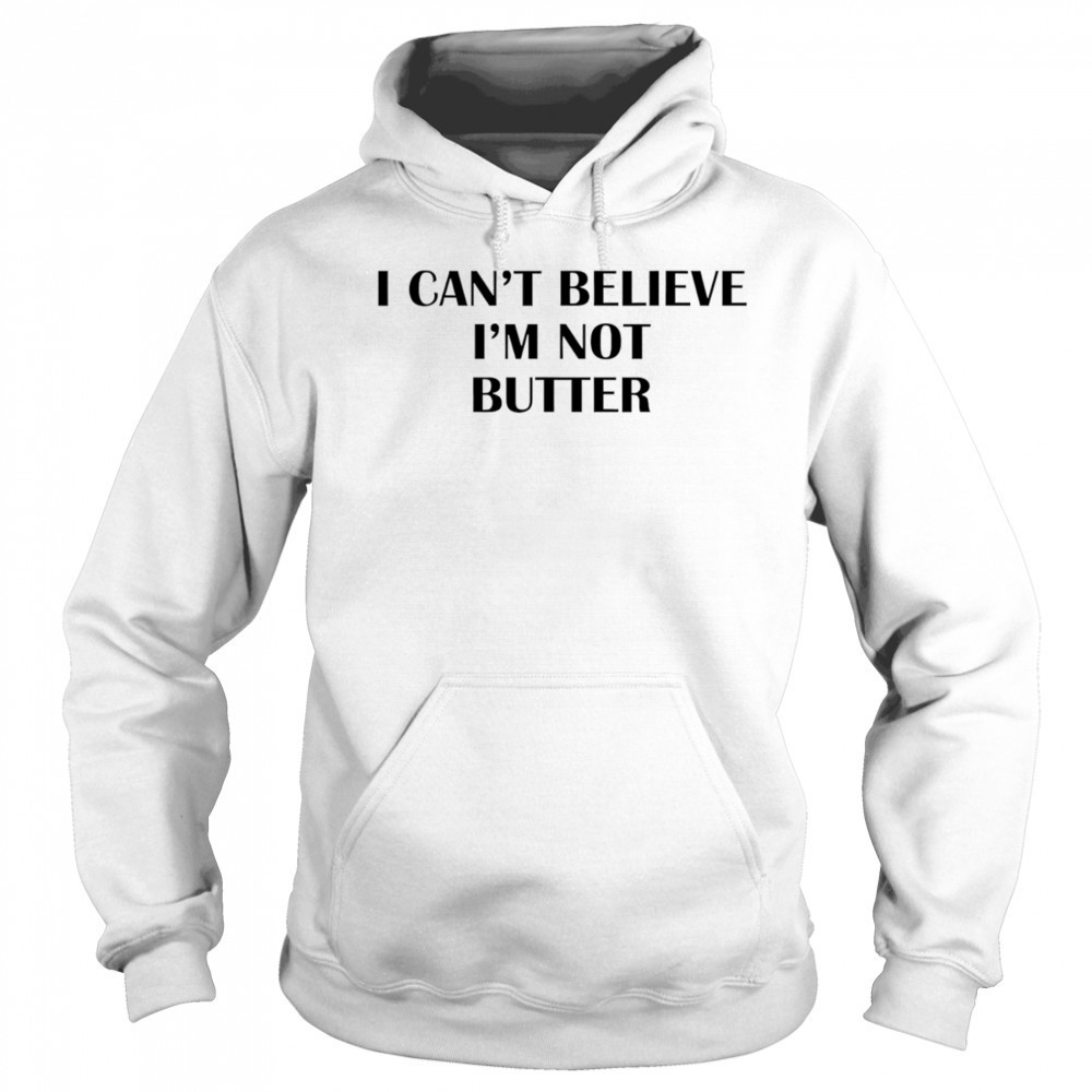 I can’t believe I’m not butter shirt Sweatshirt