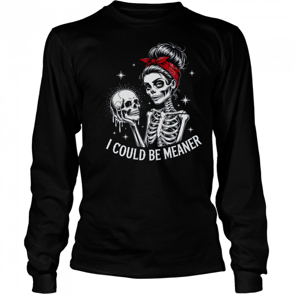 I Could Be Meaner Funny Women Saying Quote Skeleton Mom shirt Long Sleeved