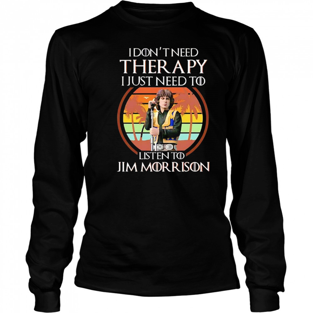 I don’t need therapy I just need to listen to Jim Morrison shirt Long Sleeved