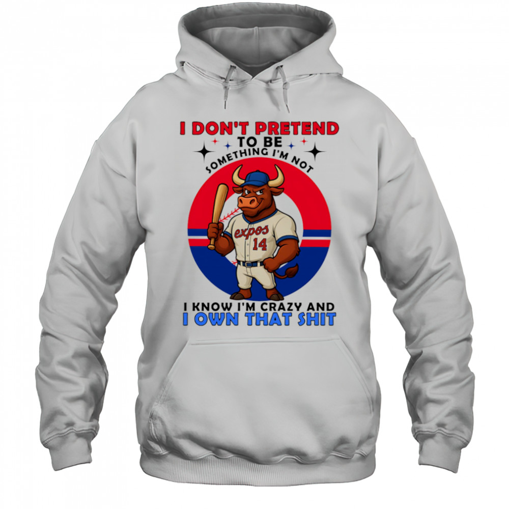 I don’t pretend to be something I’m not I know I’m crazy and I own that shit shirt Hoodie