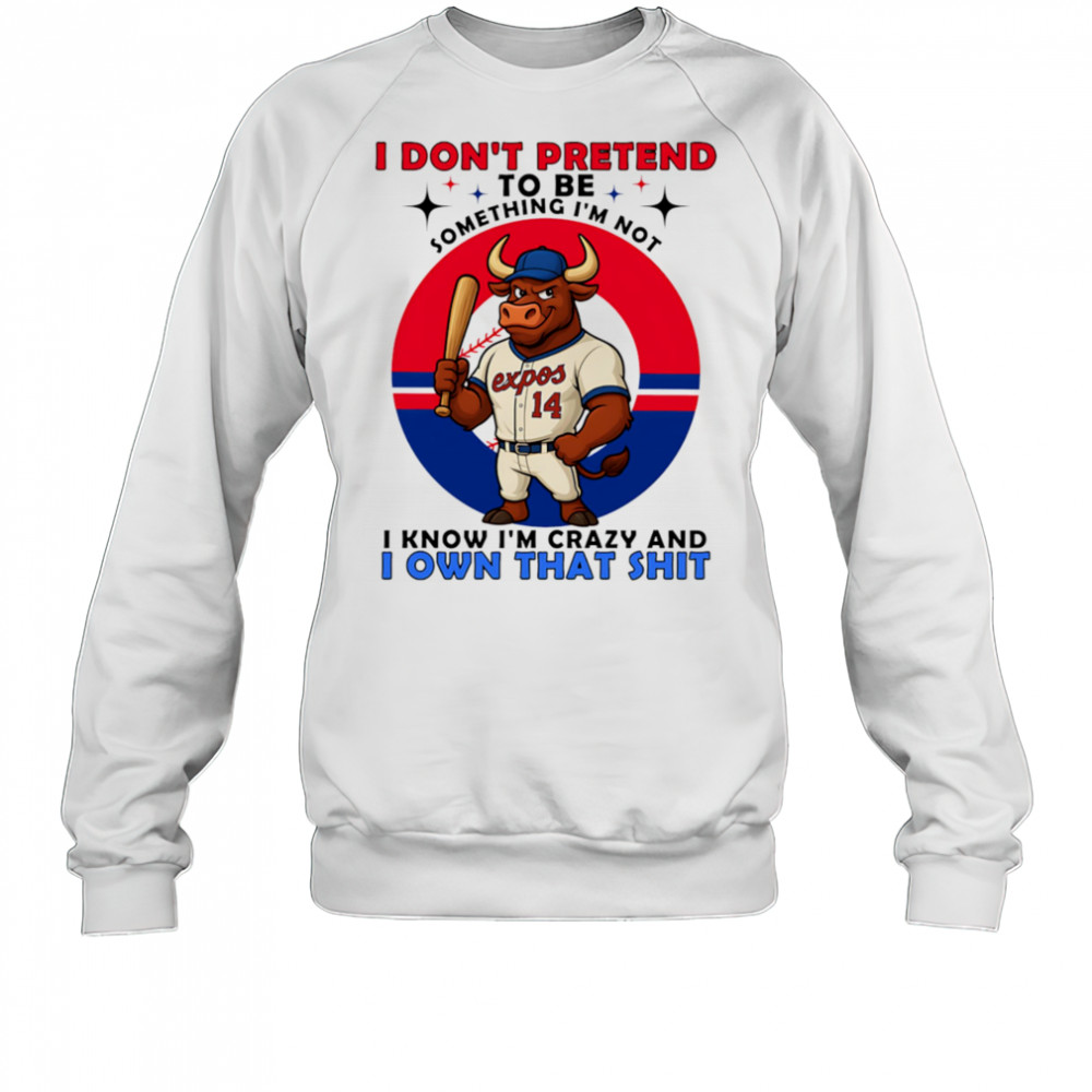 I don’t pretend to be something I’m not I know I’m crazy and I own that shit shirt Sweatshirt