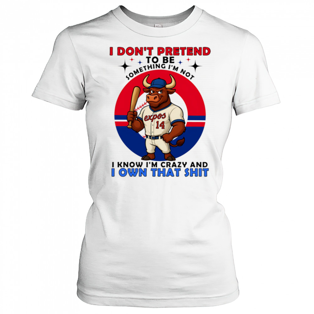 I don’t pretend to be something I’m not I know I’m crazy and I own that shit shirt Women's T-shirt