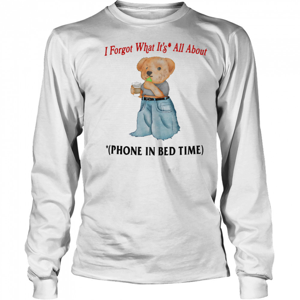 I forgot what is all about phone in bed time shirt Long Sleeved
