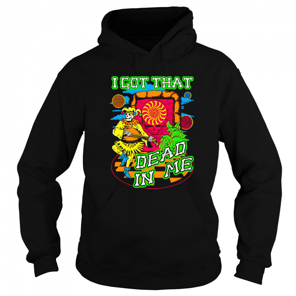 I got that dead in me Grateful Dead shirt Sweatshirt
