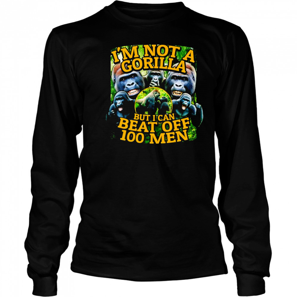 I’m not a gorilla but I can beat off 100 men graphic shirt Long Sleeved