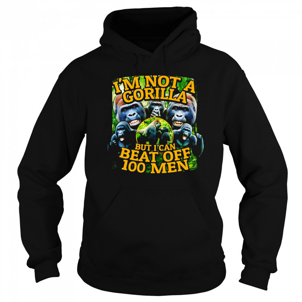 I’m not a gorilla but I can beat off 100 men graphic shirt Sweatshirt