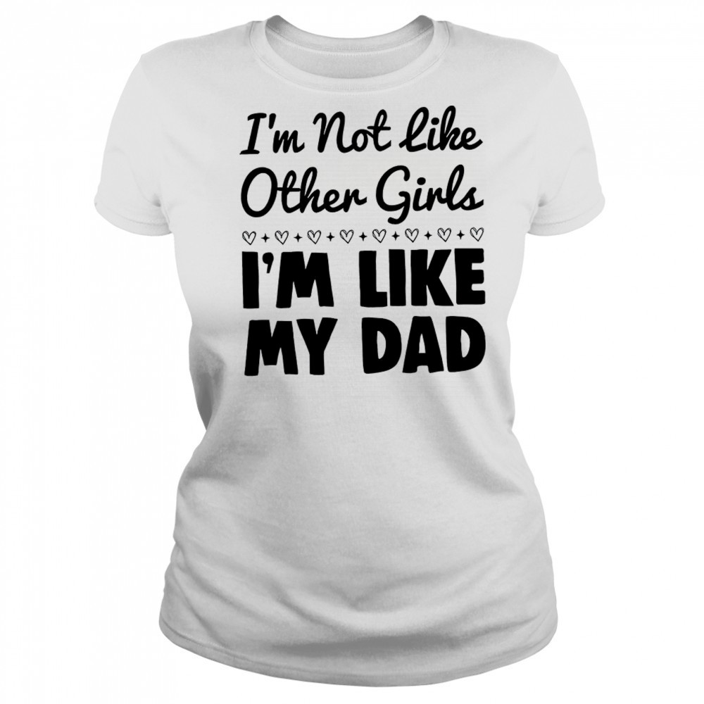 I’m not like other girls I’m like my dad shirt Women's T-shirt