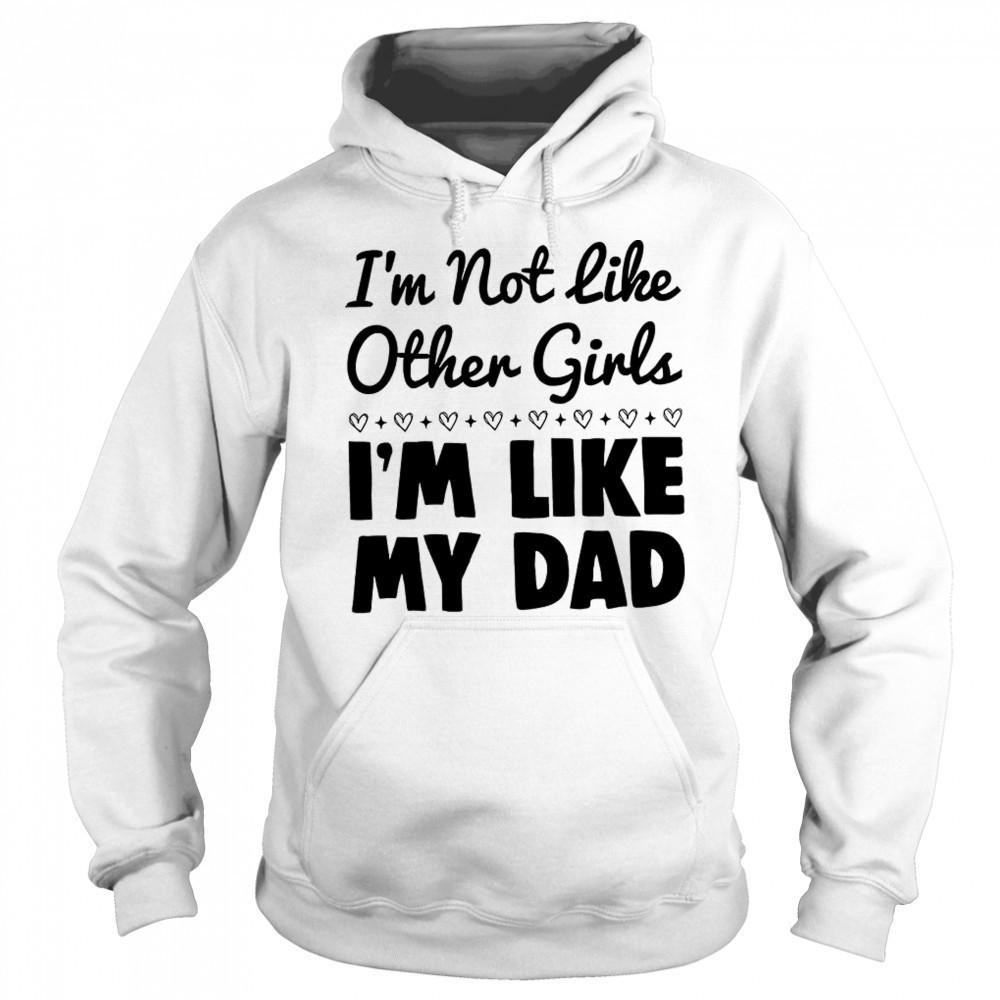 I’m not like other girls I’m like my dad shirt Sweatshirt