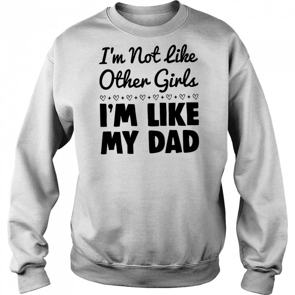 I’m not like other girls I’m like my dad shirt Hoodie